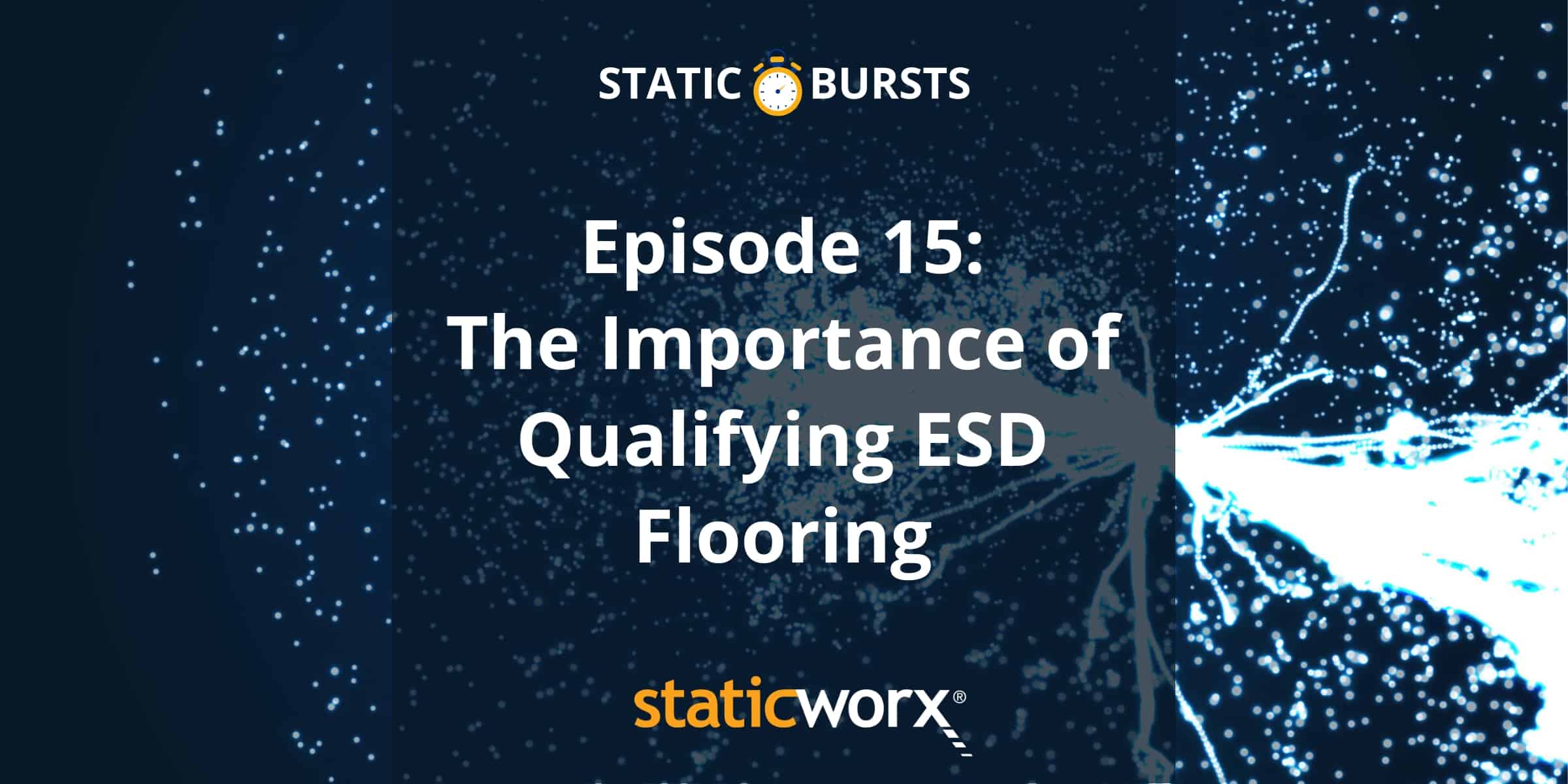 Against a dark blue background, the podcast title 'Static Bursts' appears in white at the top of the image, with an orange and white stopwatch icon between the two words. A lightning spark appears at the right hand side of the image with a cascade of sparks radiating out across the rest of the image. The podcast title Episode 15: The Importance of Qualifying ESD Flooring are overlaid in white and a dark blue semi-opaque square covering the middle of the image. The company name and logo Staticworx appears in orange (first half) and white (second half) at the bottom.