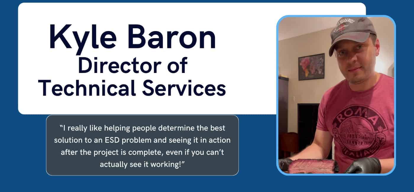 Graphic features the words "Kyle Baron Director of Technical Serices" at the top in black on a white background. Underneath that in white text on a dark gray-blue background it reads "“I really like helping people determine the best solution to an ESD problem and seeing it in action after the project is complete, even if you can’t actually see it working!”. To the right is a picture of Kyle Baron.